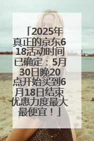 2025年真正的京东618活动时间已确定：5月30日晚20点开始买到6月18日结束优惠力度最大最便宜！